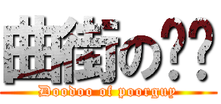 曲街の嘟嘟 (Doodoo of poorguy)