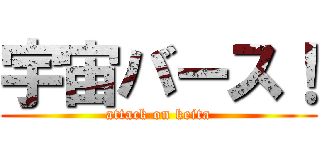 宇宙バース！ (attack on keita)