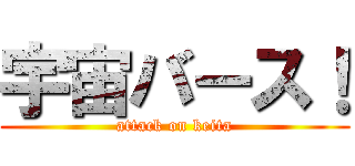 宇宙バース！ (attack on keita)