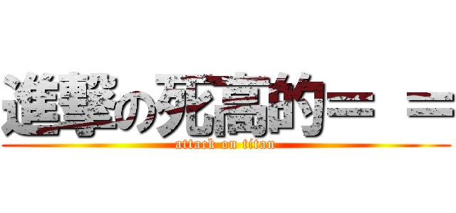 進撃の死高的＝ ＝ (attack on titan)