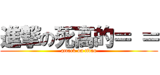 進撃の死高的＝ ＝ (attack on titan)