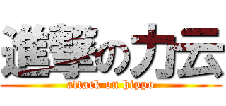 進撃の力云 (attack on hippo)