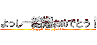よっしー結婚おめでとう！ (Happy Wedding Yosshi!)