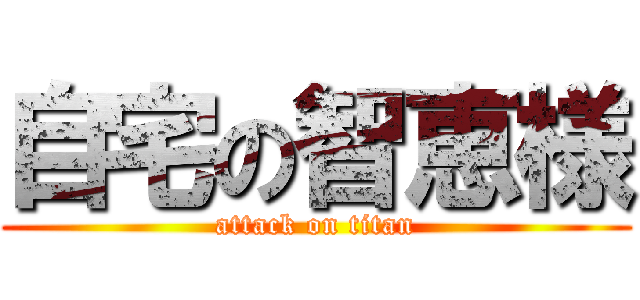 自宅の智恵様 (attack on titan)