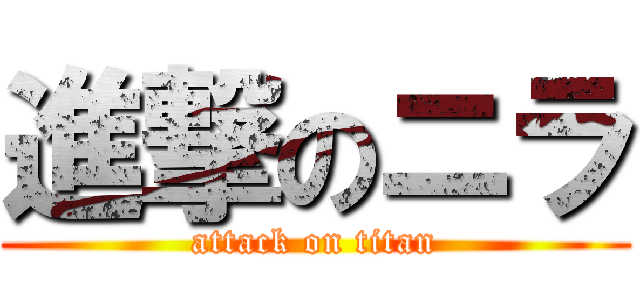 進撃のニラ (attack on titan)