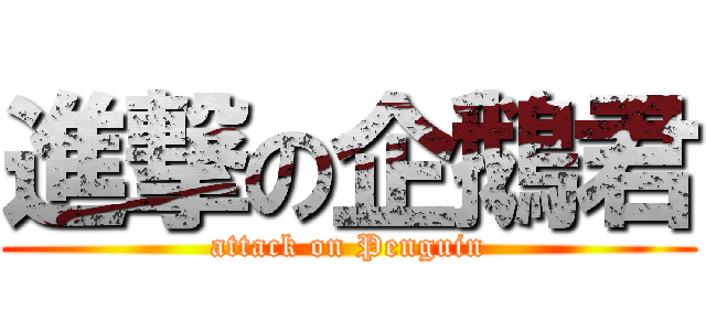 進撃の企鵝君 (attack on Penguin)