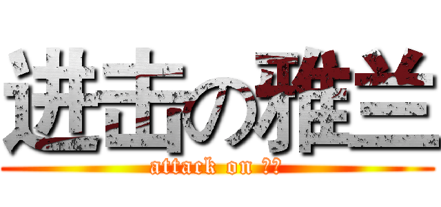进击の雅兰 (attack on 雅兰)