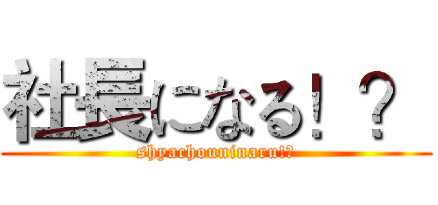社長になる！？ (shyachouninaru!?)