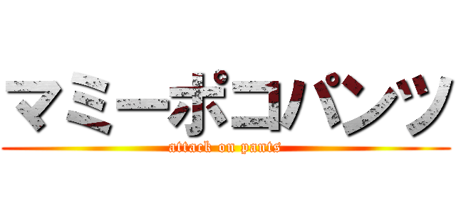 マミーポコパンツ (attack on pants)
