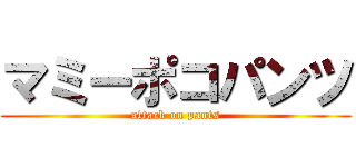 マミーポコパンツ (attack on pants)