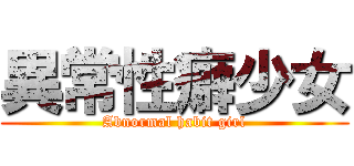 異常性癖少女 (Abnormal habit girl)