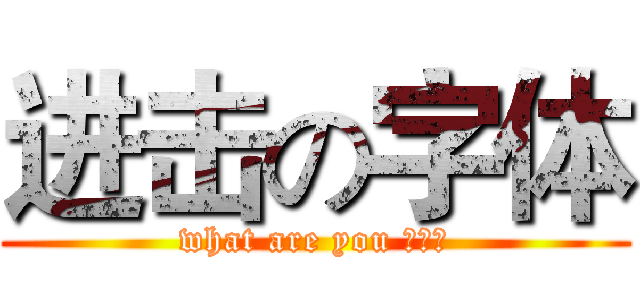 进击の字体 (what are you 弄啥嘞)
