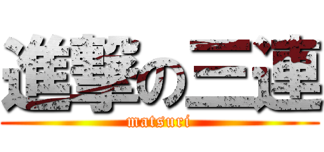 進撃の三連 (matsuri)