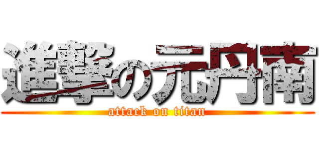 進撃の元丹南 (attack on titan)