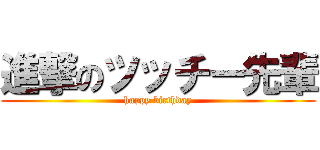 進撃のツッチー先輩 (happy birthday)