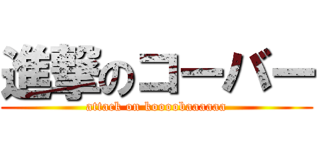 進撃のコーバー (attack on koooobaaaaaa)
