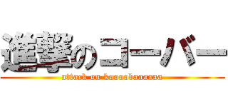 進撃のコーバー (attack on koooobaaaaaa)