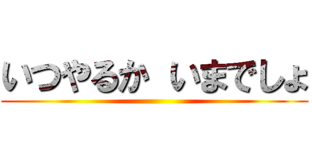 いつやるか いまでしょ ()