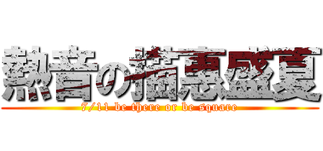 熱音の描惠盛夏 (7/11 be there or be square)