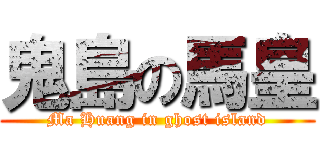 鬼島の馬皇 (Ma Huang in ghost island)