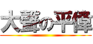 大聲の平偉 ()