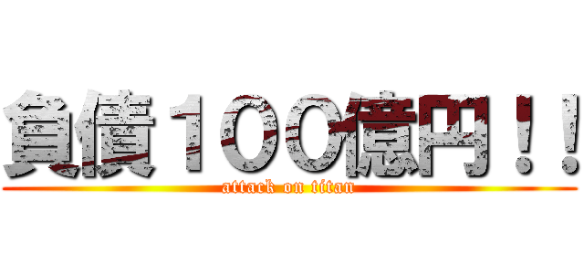 負債１００億円！！ (attack on titan)