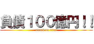 負債１００億円！！ (attack on titan)