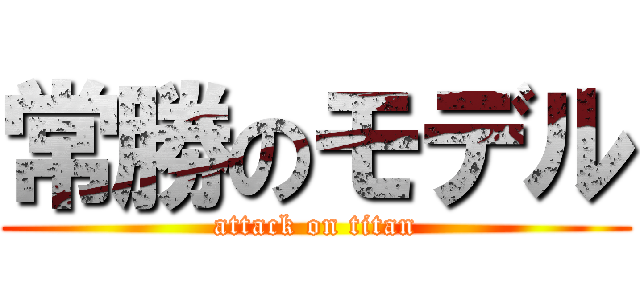 常勝のモデル (attack on titan)