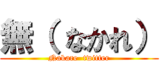 無（ なかれ） (Nakare  twitter)