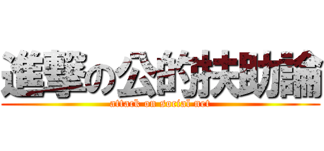 進撃の公的扶助論 (attack on social net)