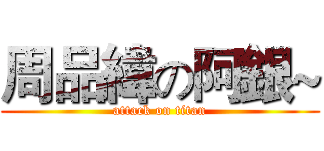 周品緯の阿銀~ (attack on titan)