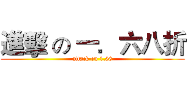 進擊 の 一．六八折 (attack on 1.68)