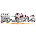 愛に触れる (touch the love)