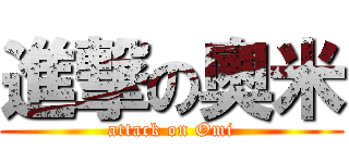 進撃の奧米 (attack on Omi)