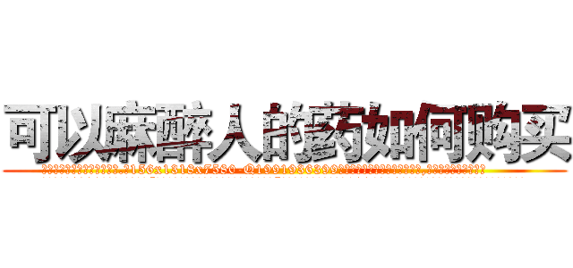 可以麻醉人的药如何购买 (可以麻醉人的药如何购买【电.话156x1318x7580-Q1991936399鑫宏药业】我们做的是长期生意,靠的是老客户长期支持
参考消息网2月20日报道 韩媒称，“剩女多、离婚率高的城市，房价一定会上涨。”这是中国经济学家金岩石2016年12月参加在上海举行的房地产相关论坛时说的话。
)