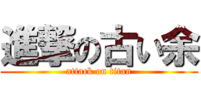 進撃の古い余 (attack on titan)