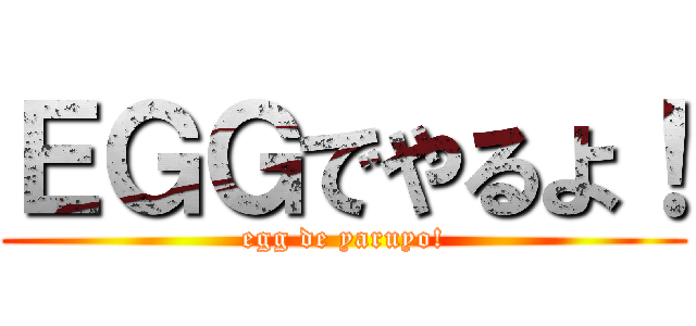 ＥＧＧでやるよ！ (egg de yaruyo!)