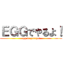 ＥＧＧでやるよ！ (egg de yaruyo!)