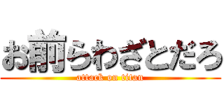 お前らわざとだろ (attack on titan)