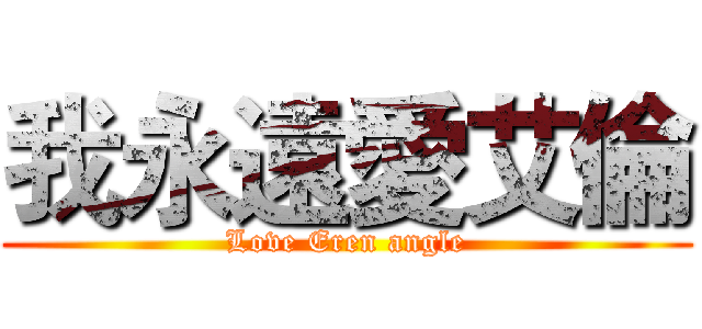 我永遠愛艾倫 (Love Eren angle)