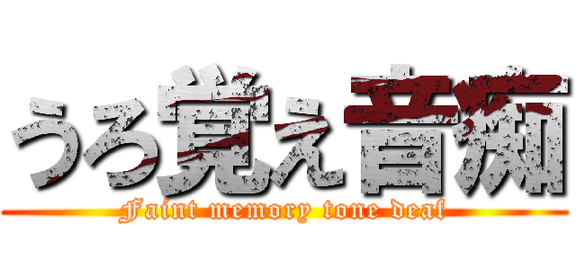 うろ覚え音痴 (Faint memory tone deaf)