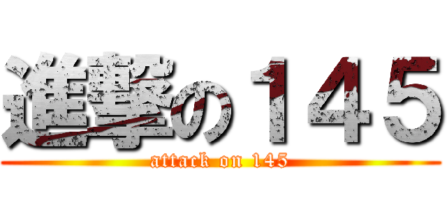 進撃の１４５ (attack on 145)