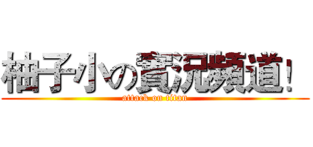 柚子小の實況頻道！ (attack on titan)