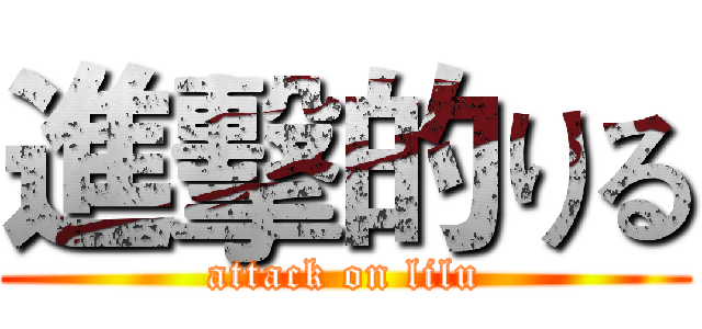 進擊的りる (attack on lilu)