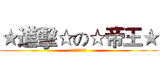 ★進擊☆の☆帝王★ (▼神之♂帝王▼)