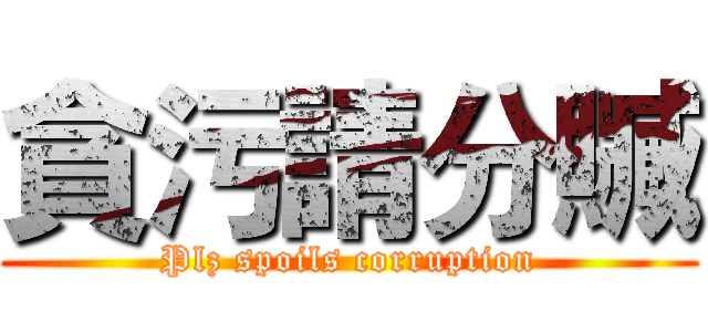 貪污請分贓 (Plz spoils corruption)