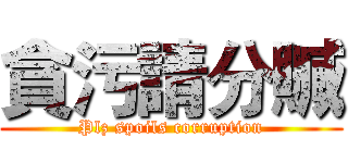 貪污請分贓 (Plz spoils corruption)