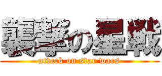 襲撃の星戦 (attack on star wars)