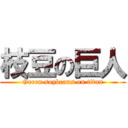 枝豆の巨人 (Green soybeans on titan)