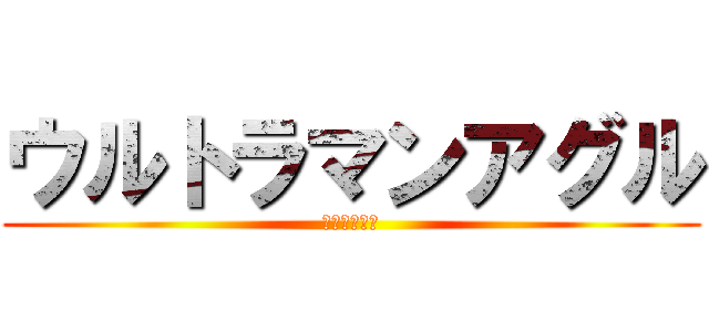 ウルトラマンアグル (ウルトラマン)
